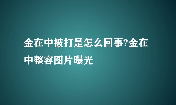 金在中被打是怎么回事?金在中整容图片曝光