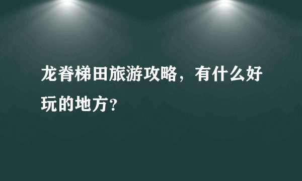 龙脊梯田旅游攻略，有什么好玩的地方？