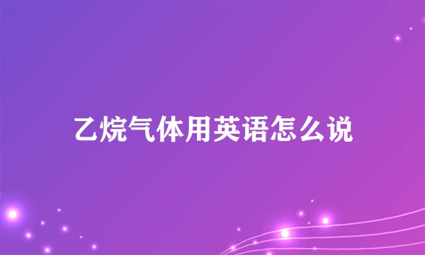 乙烷气体用英语怎么说