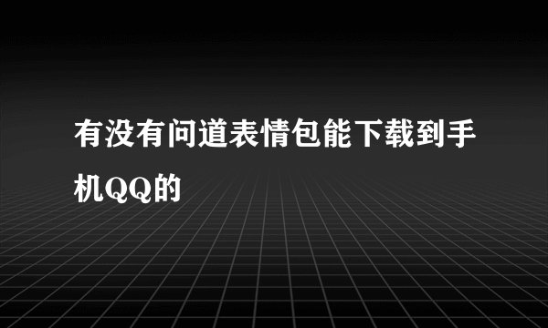 有没有问道表情包能下载到手机QQ的