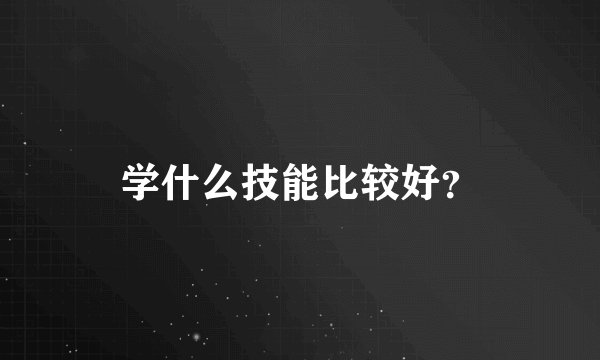 学什么技能比较好？