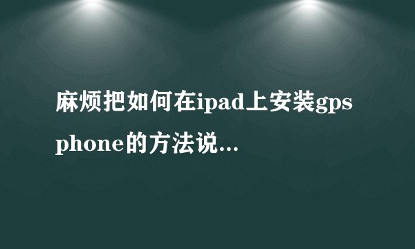 麻烦把如何在ipad上安装gpsphone的方法说得再详细点,谢谢!!!