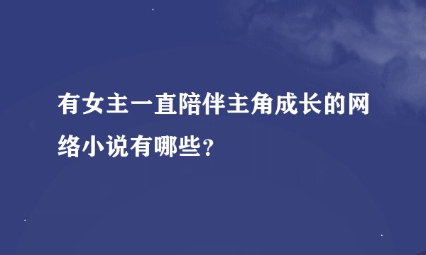 有女主一直陪伴主角成长的网络小说有哪些？