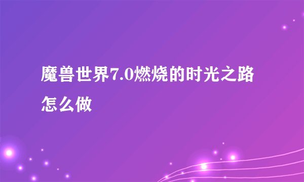 魔兽世界7.0燃烧的时光之路怎么做