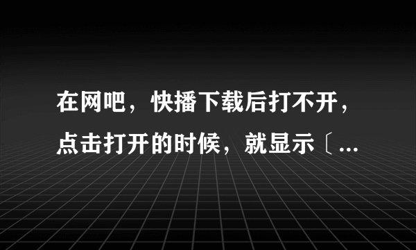 在网吧，快播下载后打不开，点击打开的时候，就显示〔指定路径不存在，请检测路径〕有办法解决没？