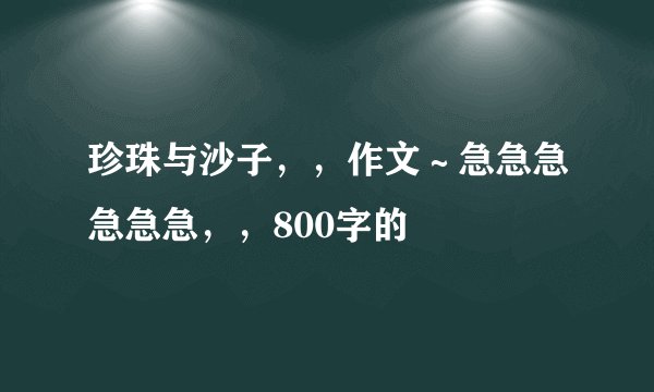 珍珠与沙子，，作文～急急急急急急，，800字的