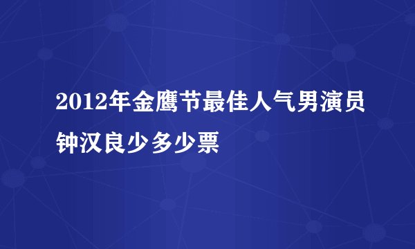 2012年金鹰节最佳人气男演员钟汉良少多少票