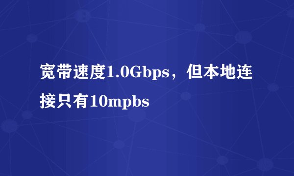 宽带速度1.0Gbps，但本地连接只有10mpbs
