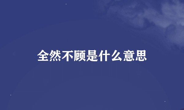 全然不顾是什么意思