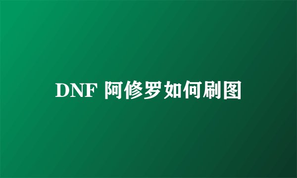 DNF 阿修罗如何刷图