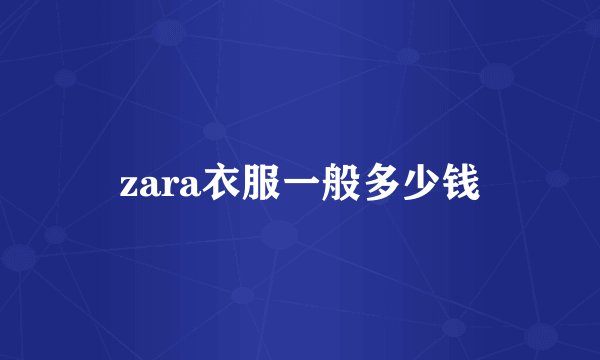 zara衣服一般多少钱