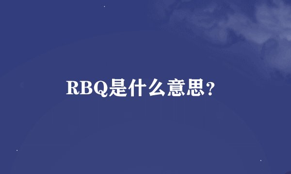 RBQ是什么意思？