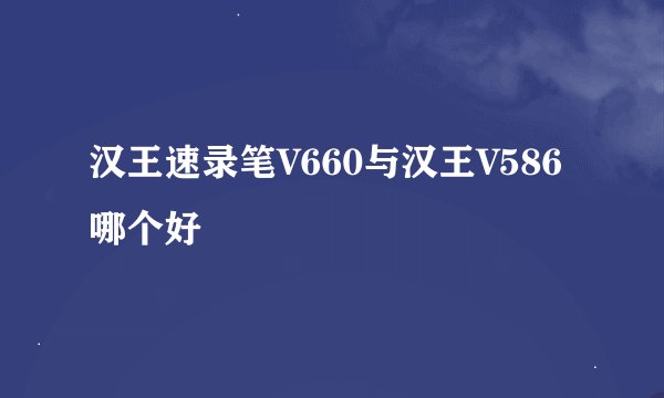 汉王速录笔V660与汉王V586哪个好