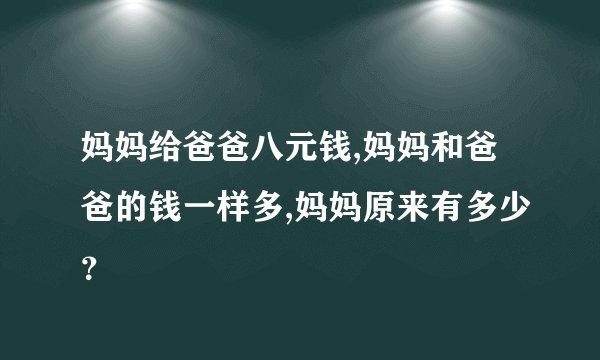 妈妈给爸爸八元钱,妈妈和爸爸的钱一样多,妈妈原来有多少？