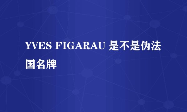 YVES FIGARAU 是不是伪法国名牌