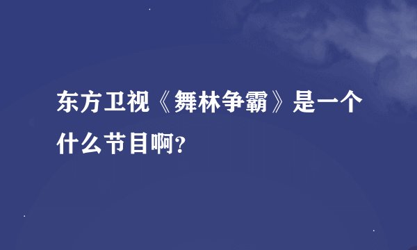 东方卫视《舞林争霸》是一个什么节目啊？