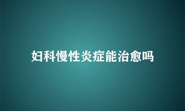 妇科慢性炎症能治愈吗