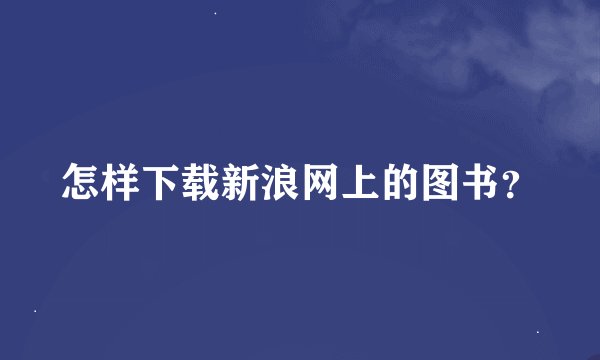 怎样下载新浪网上的图书？