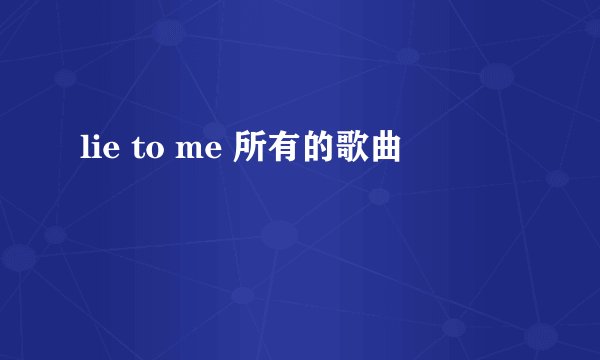 lie to me 所有的歌曲