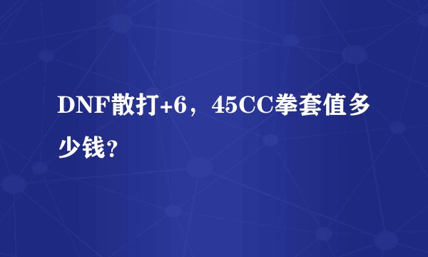 DNF散打+6，45CC拳套值多少钱？