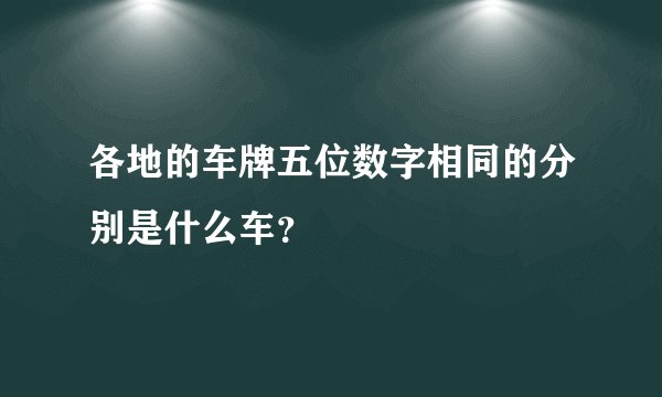 各地的车牌五位数字相同的分别是什么车？