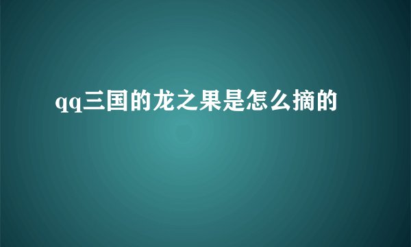 qq三国的龙之果是怎么摘的