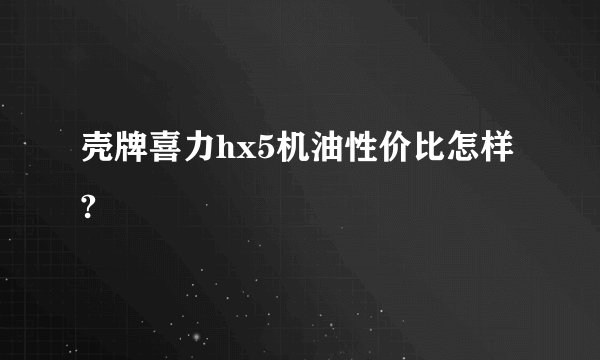 壳牌喜力hx5机油性价比怎样?