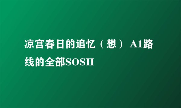凉宫春日的追忆（想） A1路线的全部SOSII