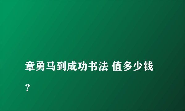
章勇马到成功书法 值多少钱？

