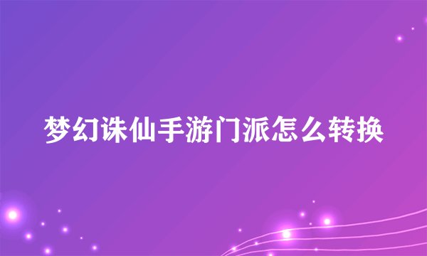 梦幻诛仙手游门派怎么转换