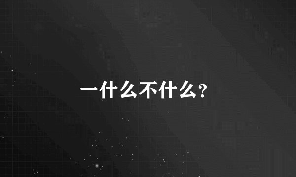 一什么不什么？