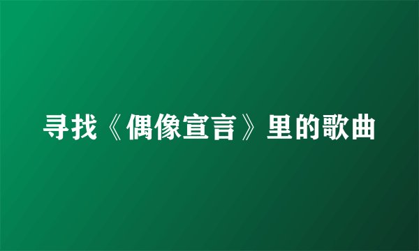 寻找《偶像宣言》里的歌曲