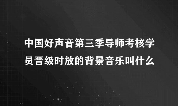 中国好声音第三季导师考核学员晋级时放的背景音乐叫什么