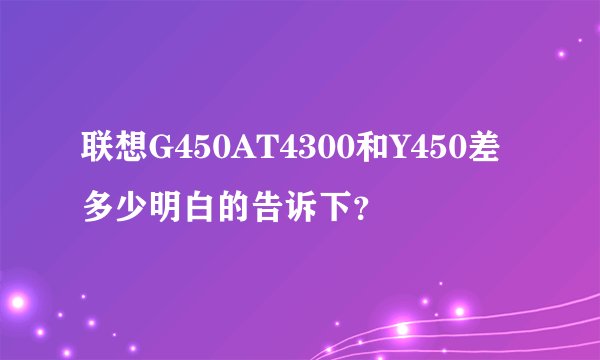 联想G450AT4300和Y450差多少明白的告诉下？