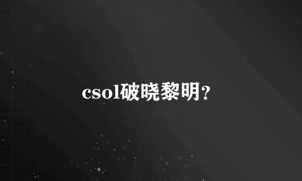 csol破晓黎明？