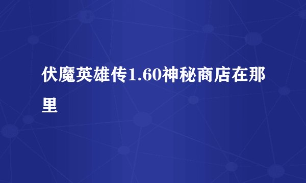 伏魔英雄传1.60神秘商店在那里