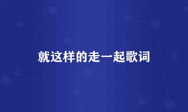 就这样的走一起歌词