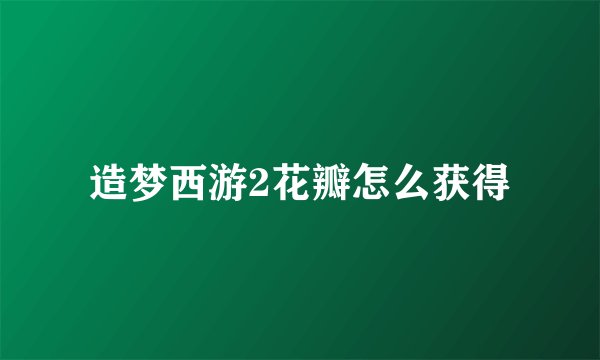 造梦西游2花瓣怎么获得