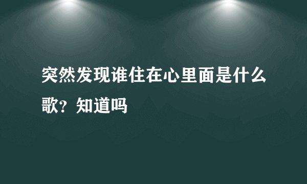 突然发现谁住在心里面是什么歌？知道吗