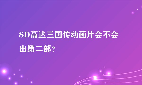 SD高达三国传动画片会不会出第二部？
