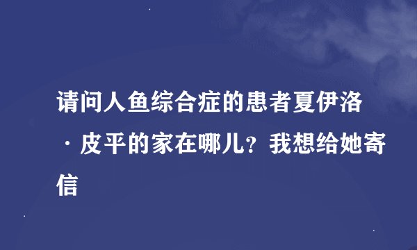请问人鱼综合症的患者夏伊洛·皮平的家在哪儿？我想给她寄信