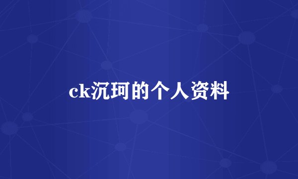ck沉珂的个人资料