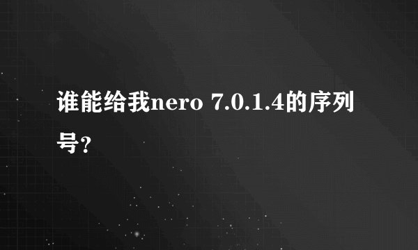 谁能给我nero 7.0.1.4的序列号？