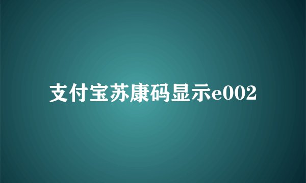 支付宝苏康码显示e002