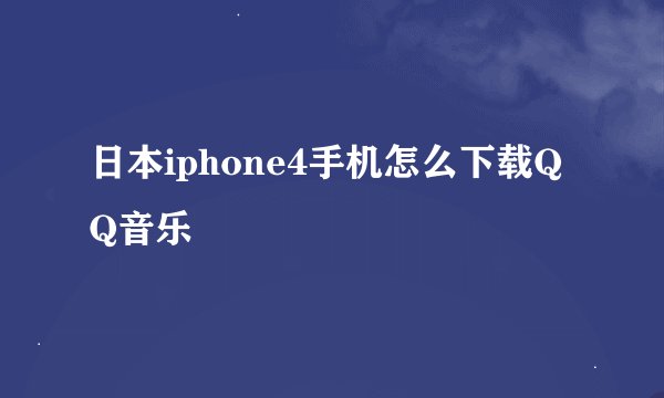 日本iphone4手机怎么下载QQ音乐