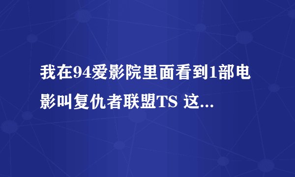 我在94爱影院里面看到1部电影叫复仇者联盟TS 这TS是什么意思吖？