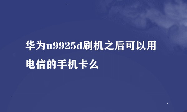 华为u9925d刷机之后可以用电信的手机卡么