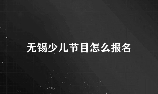 无锡少儿节目怎么报名