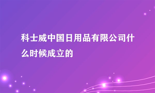 科士威中国日用品有限公司什么时候成立的