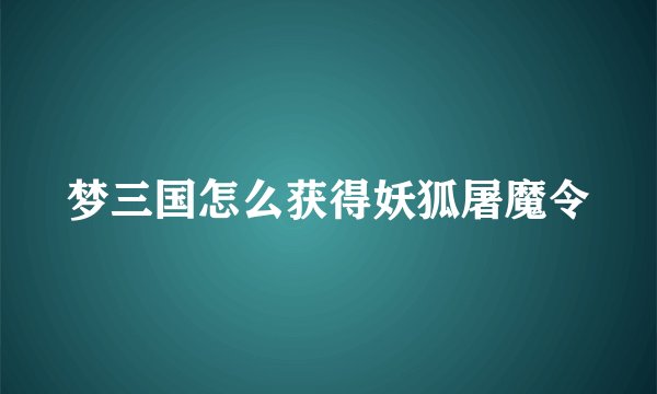 梦三国怎么获得妖狐屠魔令